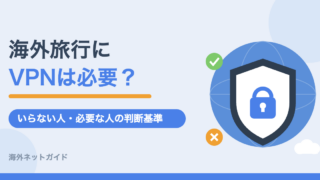 海外旅行にVPNは必要？いらない人・必要な人の判断基準と選び方